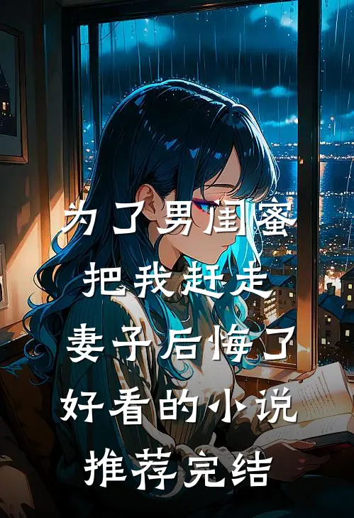 为了男闺蜜把我赶走，妻子后悔了好看的小说推荐完结