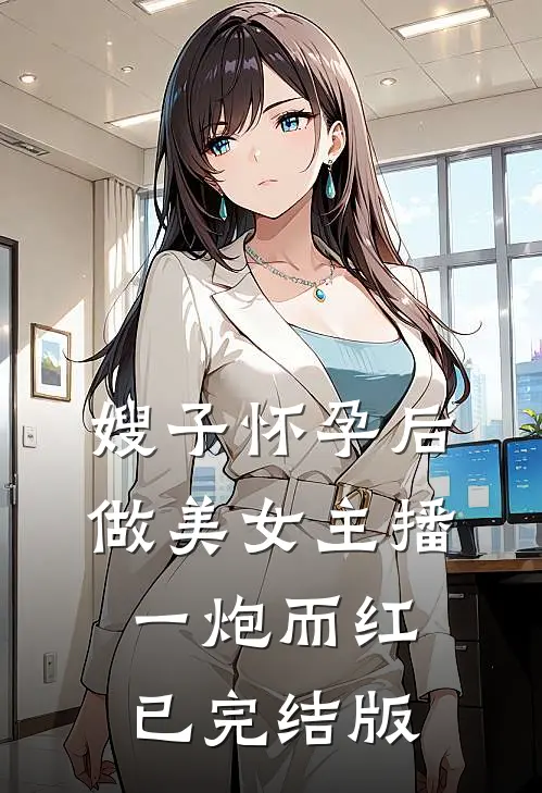 嫂子怀孕后做美女主播一炮而红已完结版