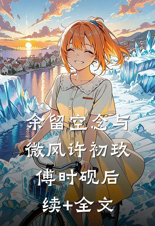 余留空念与微风许初玖傅时砚后续+全文