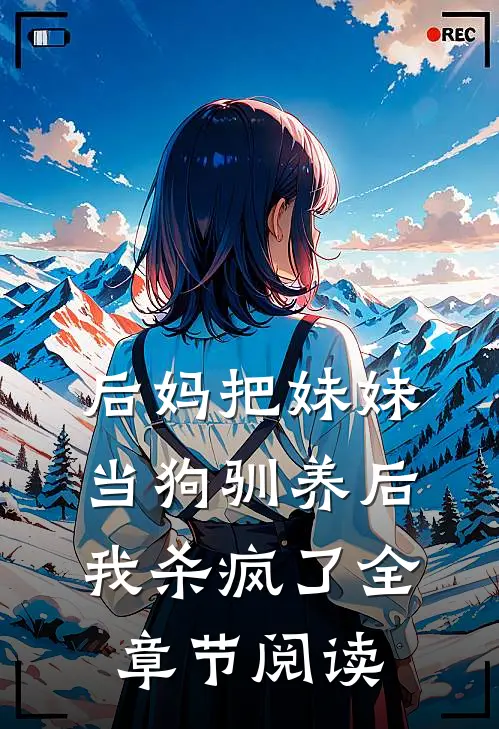 后妈把妹妹当狗驯养后，我杀疯了全章节阅读