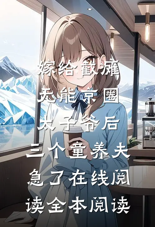 嫁给截瘫无能京圈太子爷后，三个童养夫急了在线阅读全本阅读