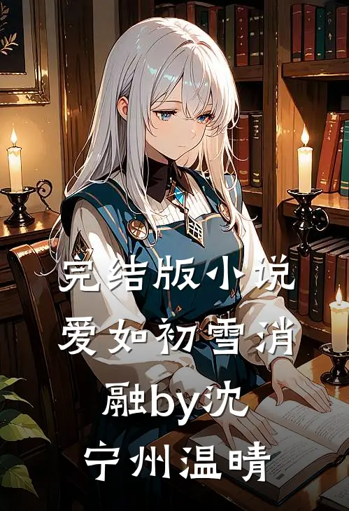 完结版小说爱如初雪消融by沈宁州温晴