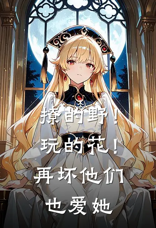 撩的野！玩的花！再坏他们也爱她