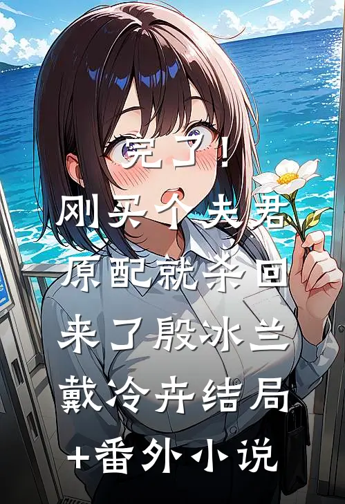 完了！刚买个夫君，原配就杀回来了殷冰兰戴冷卉结局+番外小说