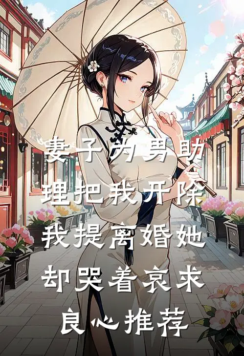 妻子为男助理把我开除，我提离婚她却哭着哀求良心推荐