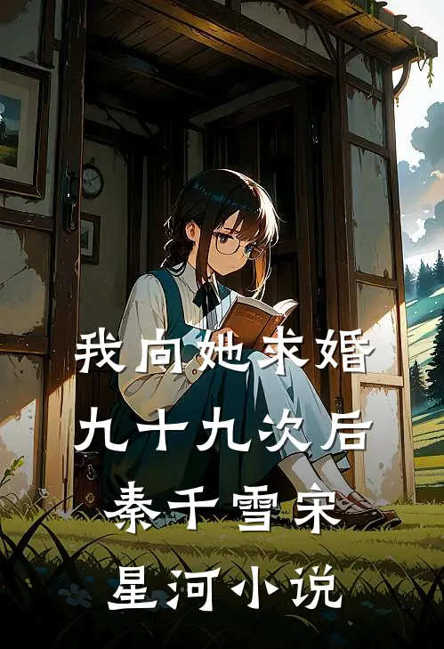 我向她求婚九十九次后秦千雪宋星河小说