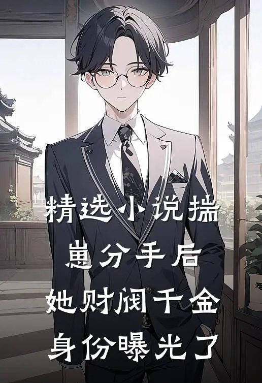 精选小说揣崽分手后，她财阀千金身份曝光了