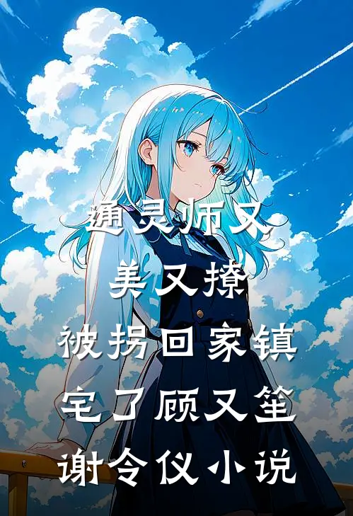 通灵师又美又撩，被拐回家镇宅了顾又笙谢令仪小说