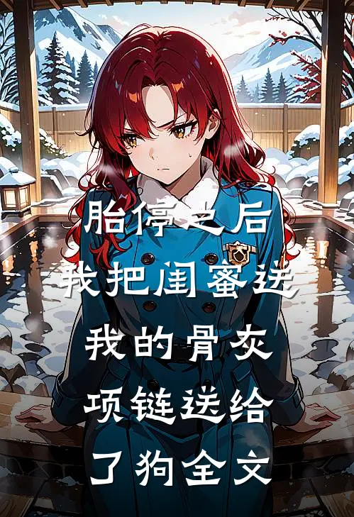 胎停之后，我把闺蜜送我的骨灰项链送给了狗全文