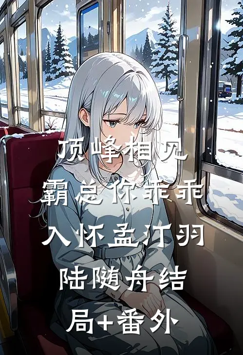 顶峰相见，霸总你乖乖入怀孟汀羽陆随舟结局+番外