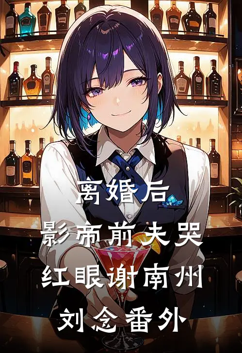 离婚后，影帝前夫哭红眼谢南州刘念 番外