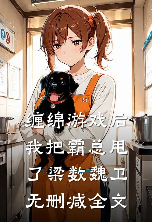 缠绵游戏后，我把霸总甩了梁数魏卫无删减全文