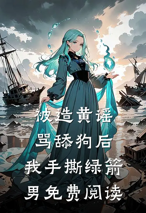 被造黄谣骂舔狗后，我手撕绿箭男免费阅读