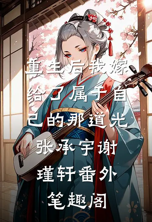 重生后我嫁给了属于自己的那道光：张承宇谢瑾轩番外笔趣阁