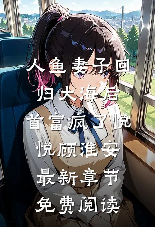 人鱼妻子回归大海后，首富疯了悦悦顾淮安最新章节免费阅读