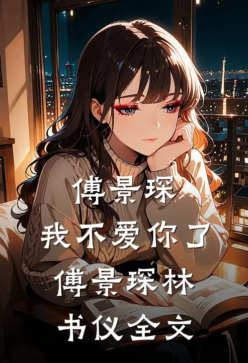 傅景琛，我不爱你了傅景琛林书仪全文