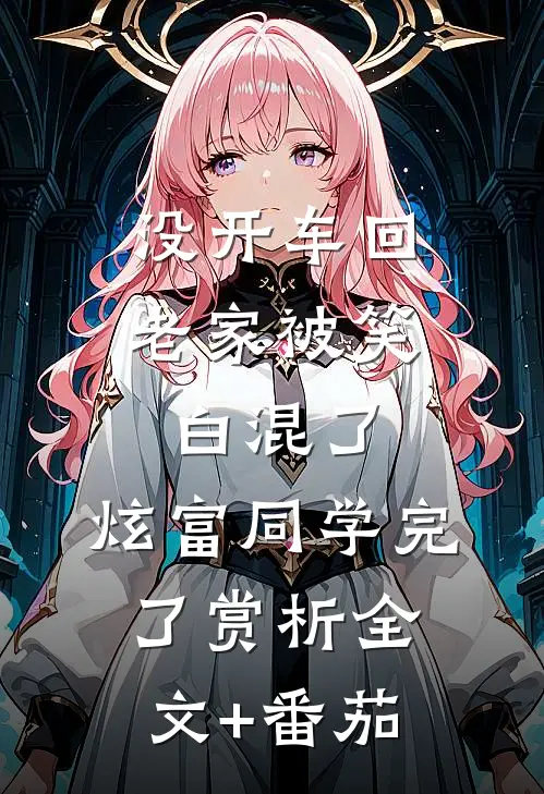 没开车回老家被笑白混了，炫富同学完了赏析全文+番茄