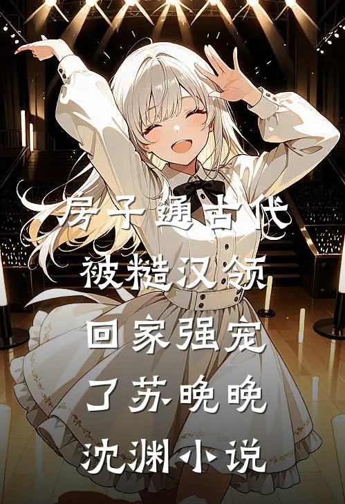 房子通古代，被糙汉领回家强宠了苏晚晚沈渊小说