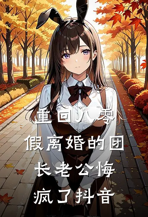 重回八零，假离婚的团长老公悔疯了抖音