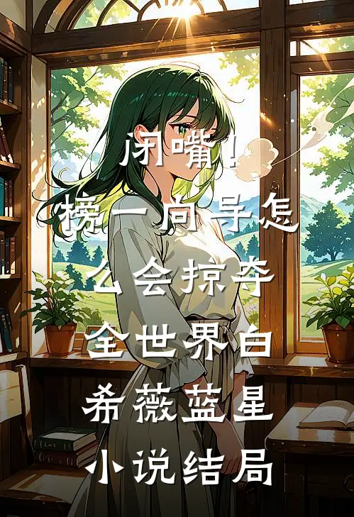 闭嘴！榜一向导怎么会掠夺全世界白希薇蓝星小说结局