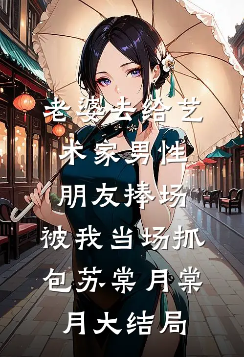 老婆去给艺术家男性朋友捧场，被我当场抓包苏棠月棠月大结局