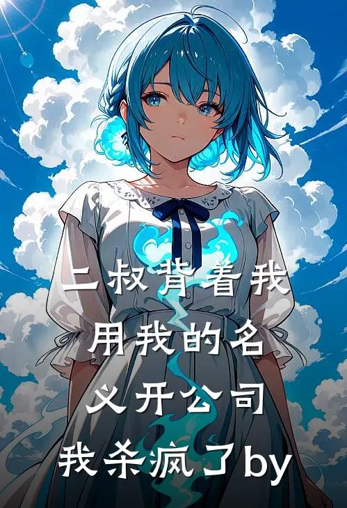 二叔背着我用我的名义开公司，我杀疯了by