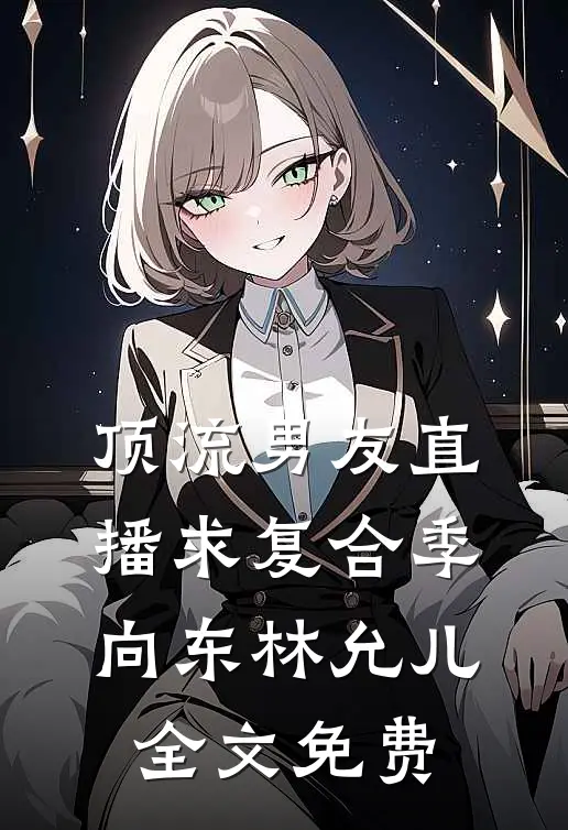 顶流男友直播求复合季向东林允儿全文免费