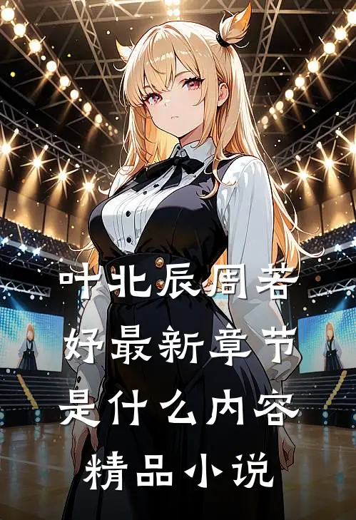 叶北辰周若妤最新章节是什么内容精品小说