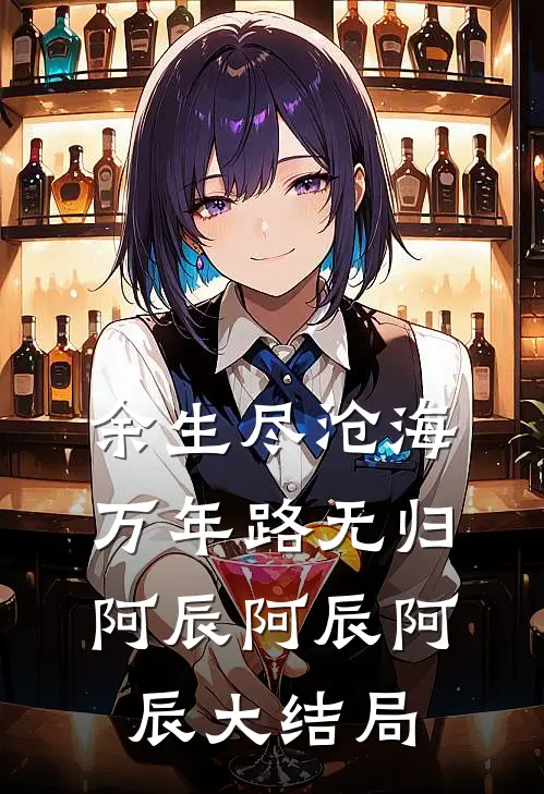 余生尽沧海，万年路无归阿辰阿辰阿辰大结局