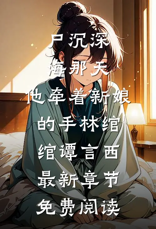 尸沉深海那天，他牵着新娘的手林绾绾谭言西最新章节免费阅读