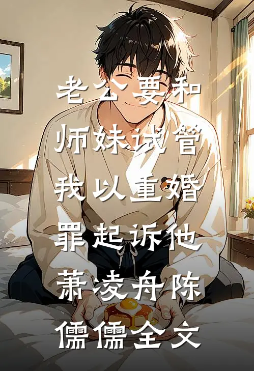 老公要和师妹试管，我以重婚罪起诉他萧凌舟陈儒儒全文