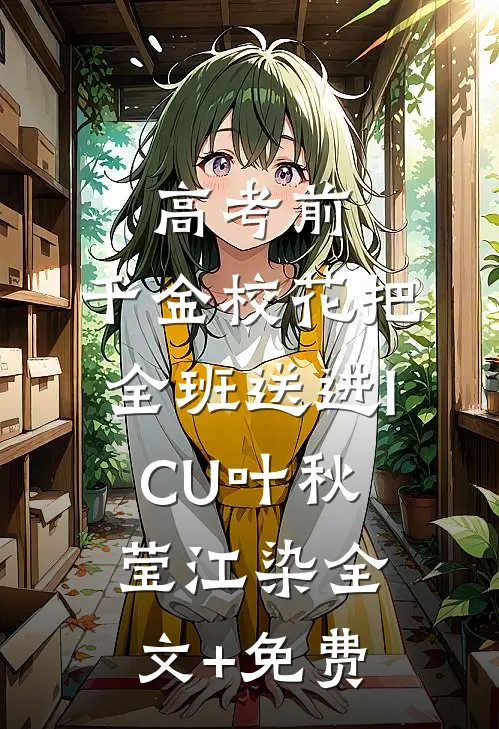 高考前，千金校花把全班送进ICU叶秋莹江染全文+免费