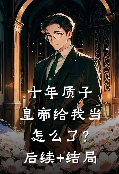 十年质子，皇帝给我当怎么了？后续+结局