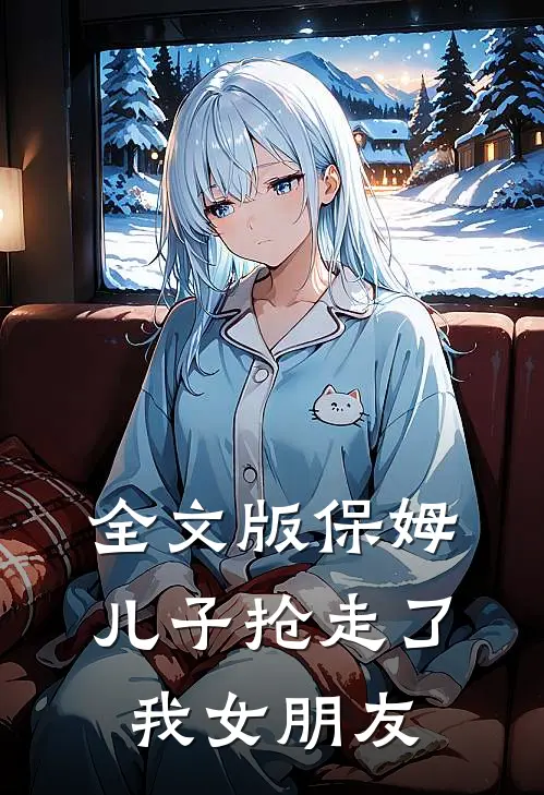 全文版保姆儿子抢走了我女朋友