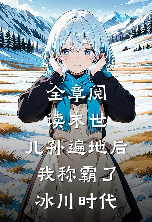 全章阅读末世：儿孙遍地后，我称霸了冰川时代