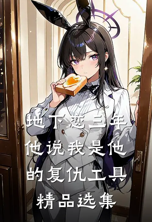 地下恋三年，他说我是他的复仇工具精品选集