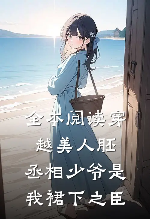 全本阅读穿越美人胚，丞相少爷是我裙下之臣