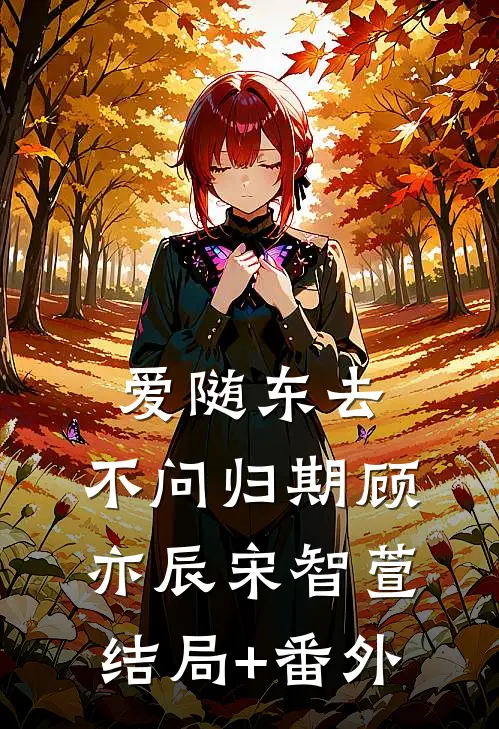 爱随东去，不问归期顾亦辰宋智萱结局+番外