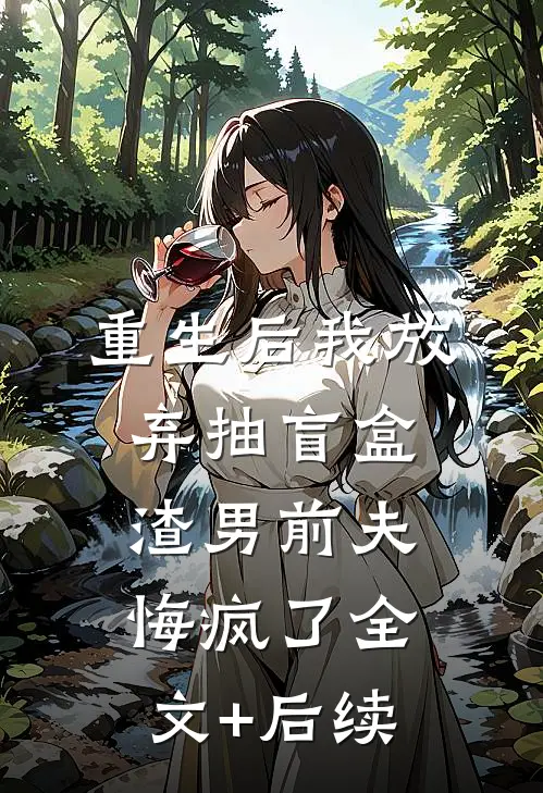 重生后我放弃抽盲盒，渣男前夫悔疯了全文+后续