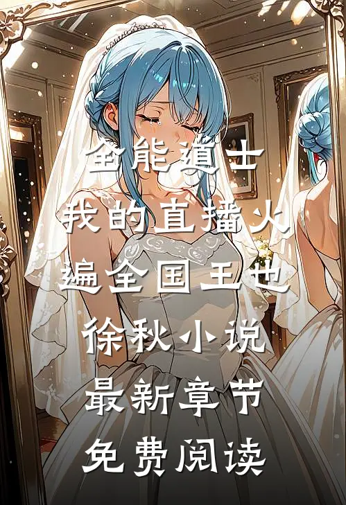 全能道士：我的直播火遍全国王也徐秋小说最新章节免费阅读