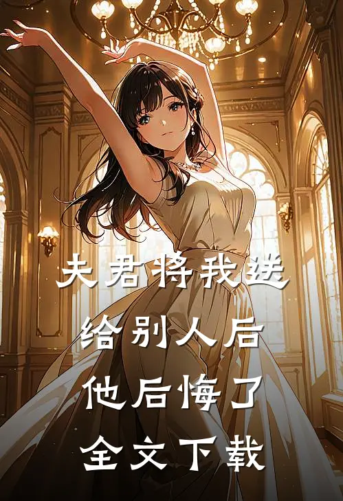 夫君将我送给别人后，他后悔了全文下载
