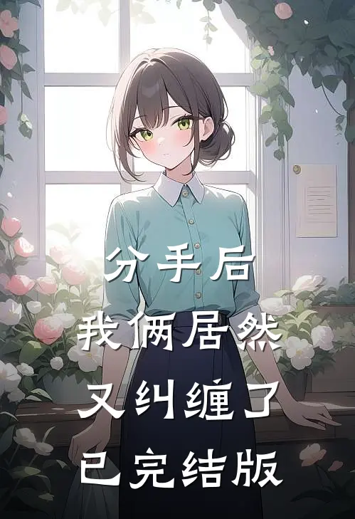 分手后，我俩居然又纠缠了已完结版