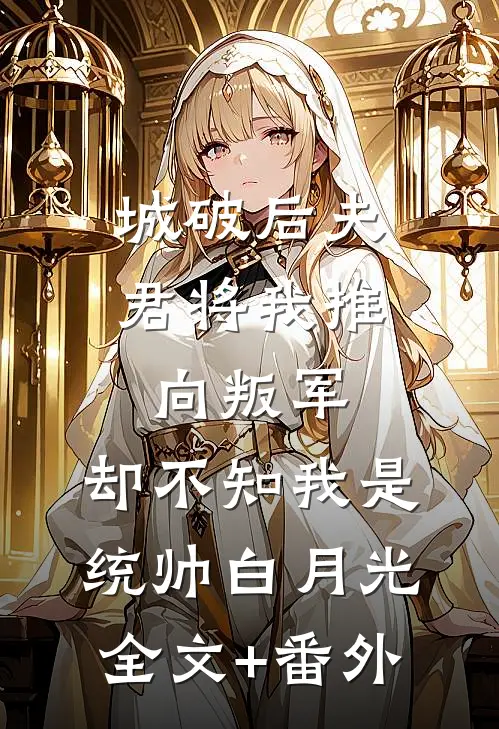 城破后夫君将我推向叛军，却不知我是统帅白月光全文+番外