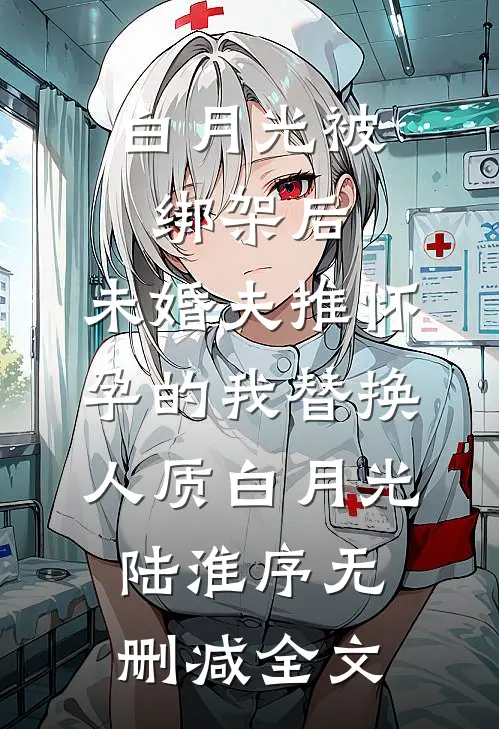 白月光被绑架后，未婚夫推怀孕的我替换人质白月光陆淮序无删减全文
