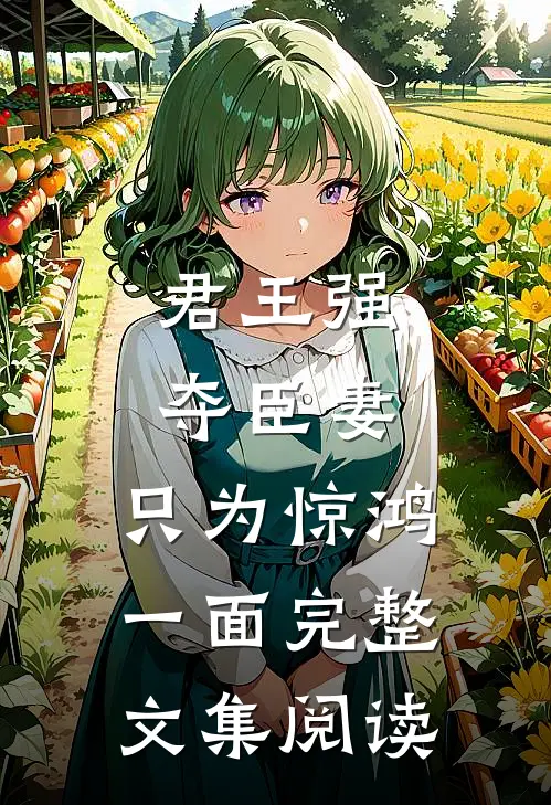 君王强夺臣妻，只为惊鸿一面完整文集阅读