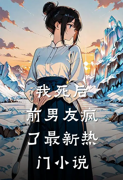 我死后,前男友疯了最新热门免费阅读