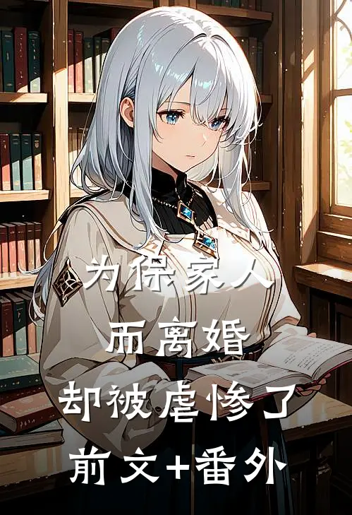 为保家人而离婚，却被虐惨了前文+番外