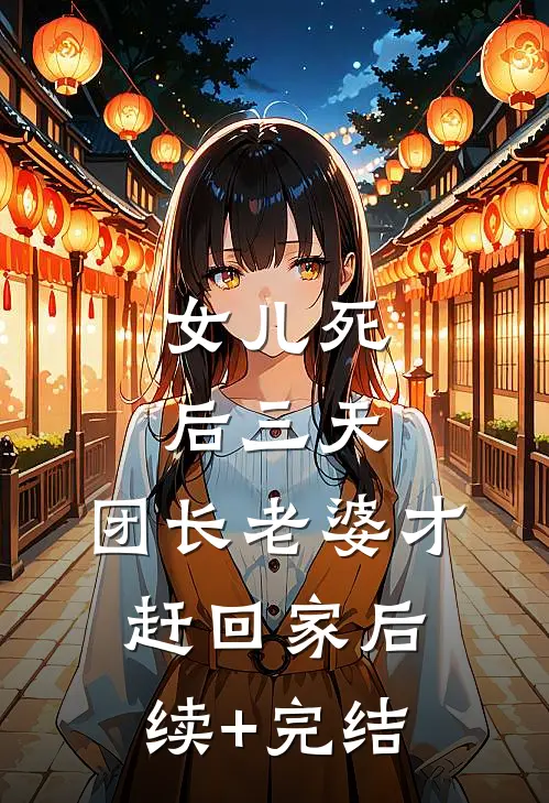 女儿死后三天，团长老婆才赶回家后续+完结