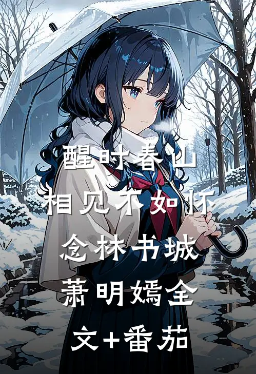 醒时春山，相见不如怀念林书城萧明嫣全文+番茄