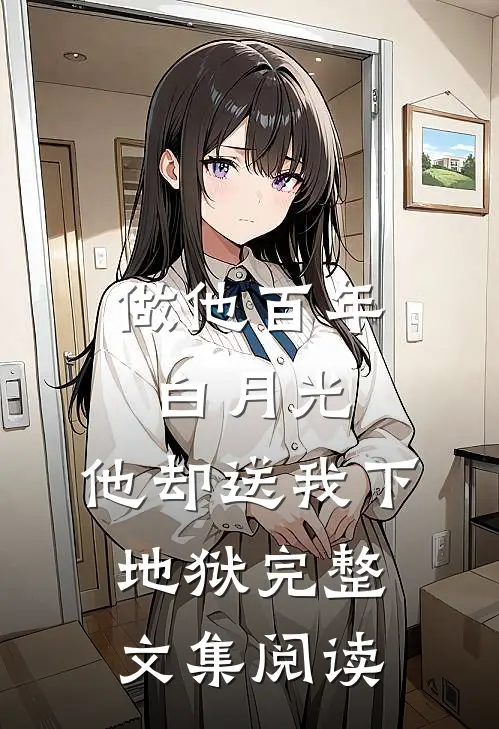 做他百年白月光，他却送我下地狱完整文集阅读